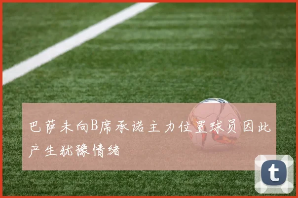 巴萨未向B席承诺主力位置球员因此产生犹豫情绪
