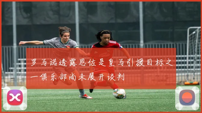 罗马诺透露恩佐是皇马引援目标之一俱乐部尚未展开谈判
