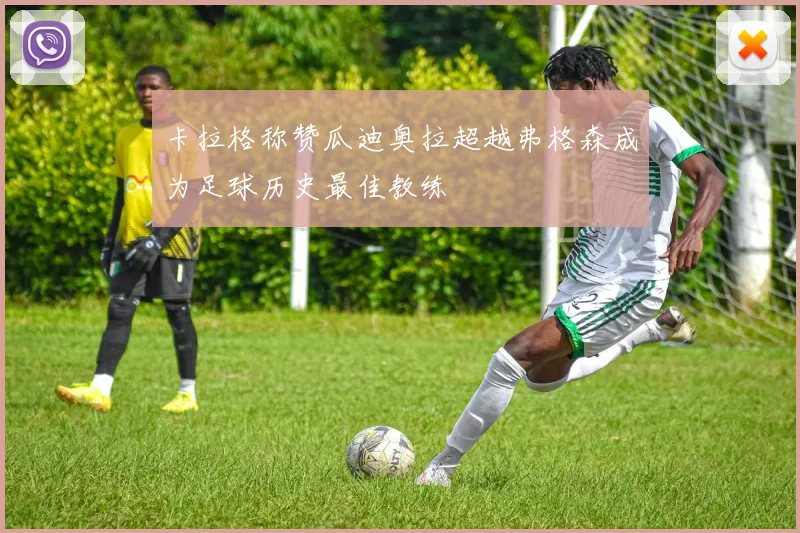 卡拉格称赞瓜迪奥拉超越弗格森成为足球历史最佳教练