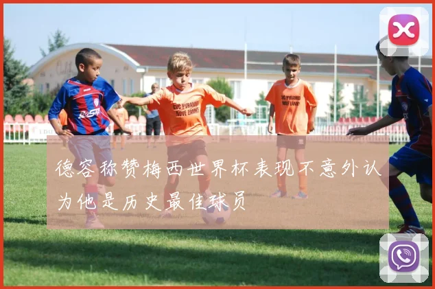 德容称赞梅西世界杯表现不意外认为他是历史最佳球员